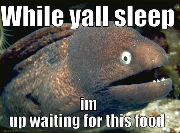 WAKE UP - WHILE YALL SLEEP  IM UP WAITING FOR THIS FOOD  Bad Joke Eel