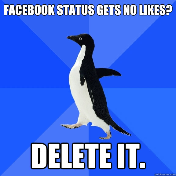 Facebook status gets no likes? Delete it.  Socially Awkward Penguin