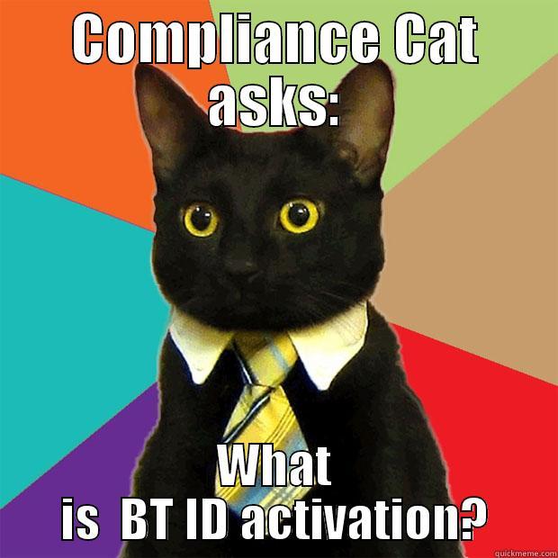 COMPLIANCE CAT ASKS: WHAT IS  BT ID ACTIVATION? Business Cat