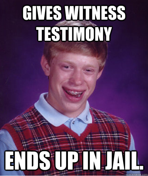 Gives Witness Testimony Ends up in jail. - Gives Witness Testimony Ends up in jail.  Bad Luck Brian
