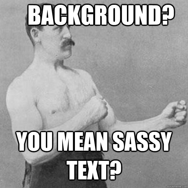 background? you mean sassy text?  overly manly man