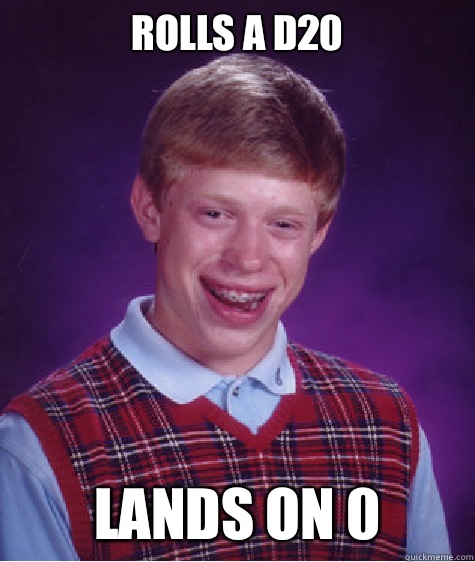 Rolls a d20 Lands on 0 - Rolls a d20 Lands on 0  Bad Luck Brian
