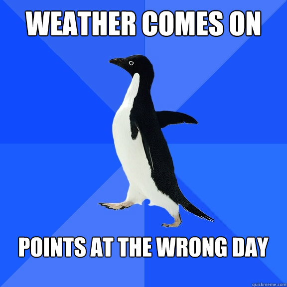 Weather comes on points at the wrong day  Socially Awkward Penguin