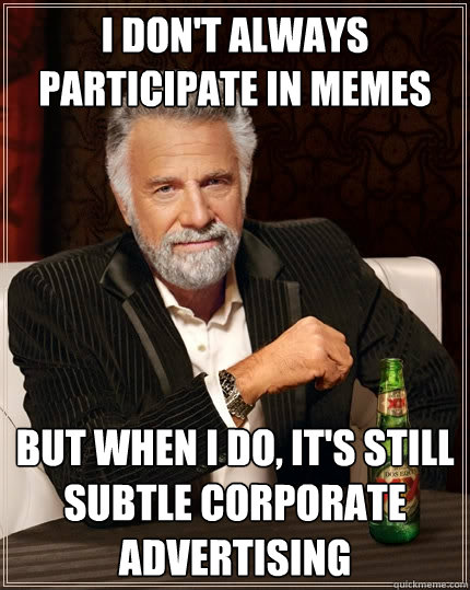 I Don't always participate in memes But when I do, it's still subtle corporate advertising  The Most Interesting Man In The World