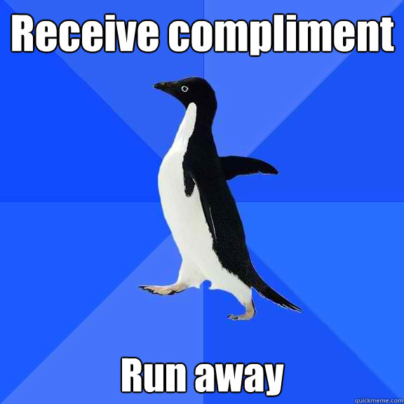 Receive compliment Run away  Socially Awkward Penguin