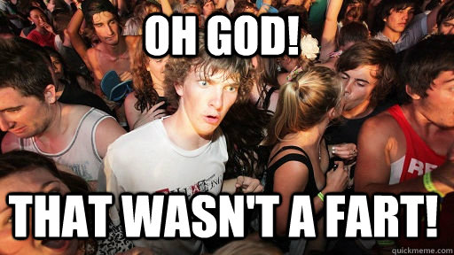 Oh God! That wasn't a fart!  Sudden Clarity Clarence