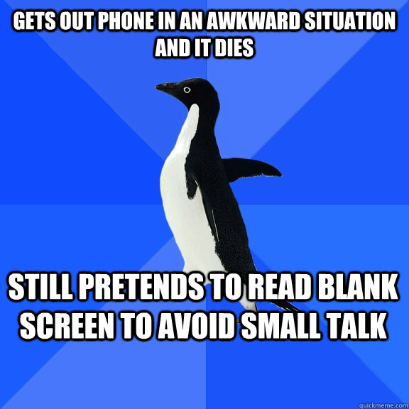 Gets out phone in an awkward situation and it dies Still pretends to read blank screen to avoid small talk  Socially Awkward Penguin