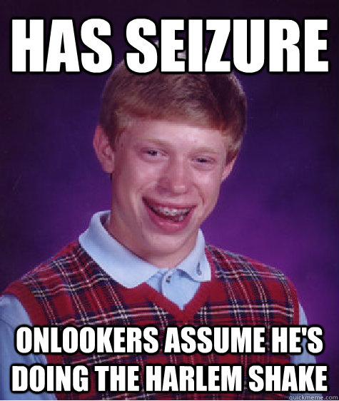 Has seizure onlookers assume he's doing the harlem shake  Badluckbrian