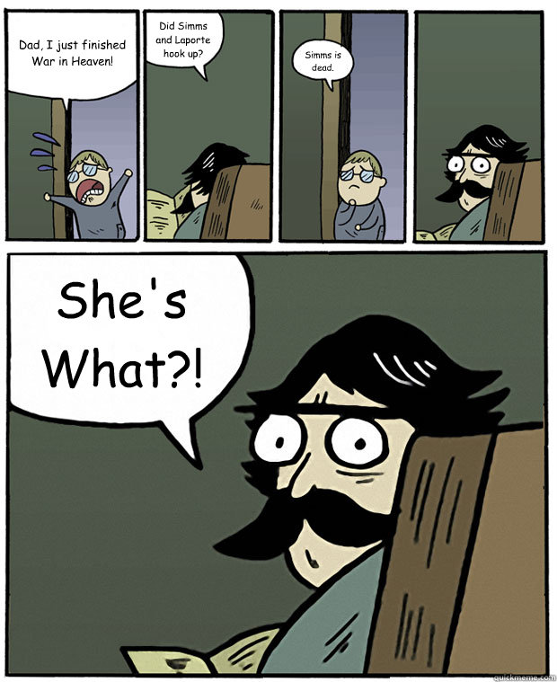 Dad, I just finished War in Heaven! Did Simms and Laporte hook up? Simms is dead. She's What?! - Dad, I just finished War in Heaven! Did Simms and Laporte hook up? Simms is dead. She's What?!  Misc