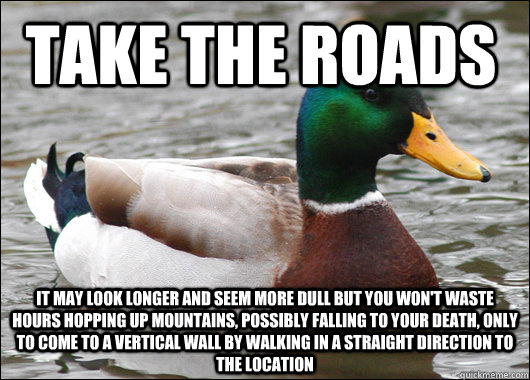 Take the roads It may look longer and seem more dull but you won't waste hours hopping up mountains, possibly falling to your death, only to come to a vertical wall by walking in a straight direction to the location  Actual Advice Mallard