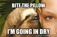 Bite the pillow I'm going in dry  Creepy Sloth
