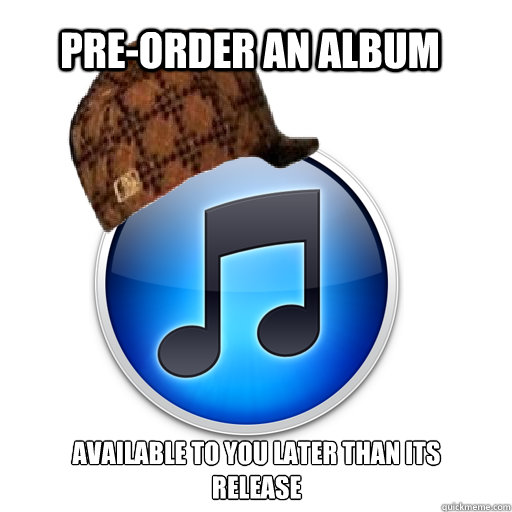 pre-order an album available to you later than its release - pre-order an album available to you later than its release  scumbag itunes