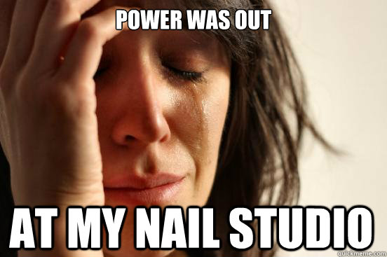 power was out at my nail studio  First World Problems