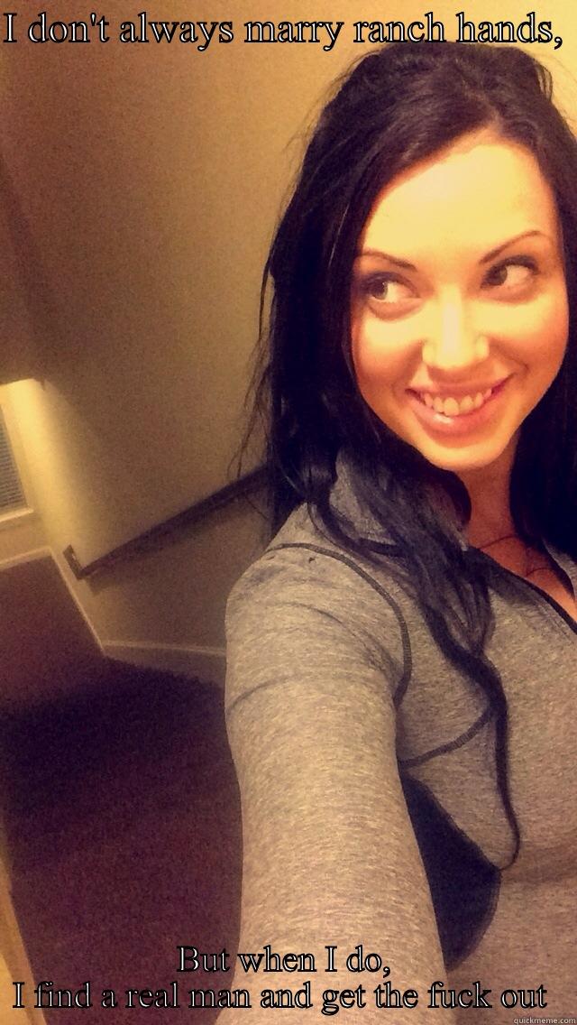 I DON'T ALWAYS MARRY RANCH HANDS,  BUT WHEN I DO, I FIND A REAL MAN AND GET THE FUCK OUT  Misc