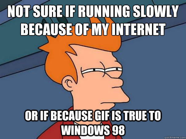 Not sure if running slowly because of my internet Or if because gif is true to windows 98 - Not sure if running slowly because of my internet Or if because gif is true to windows 98  Futurama Fry