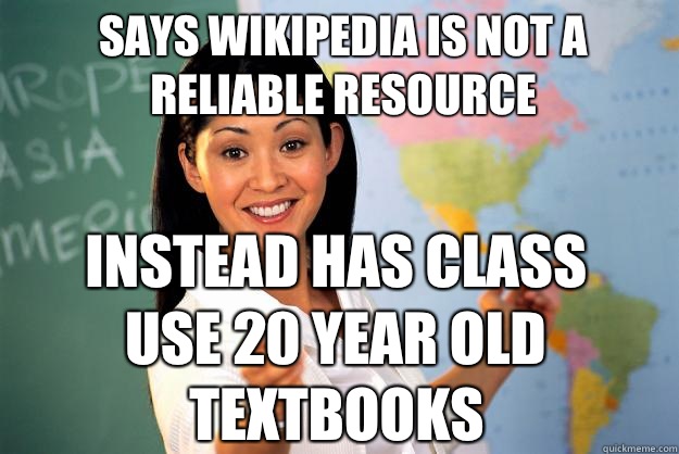 Says wikipedia is not a reliable resource instead has class use 20 year old textbooks  Unhelpful High School Teacher