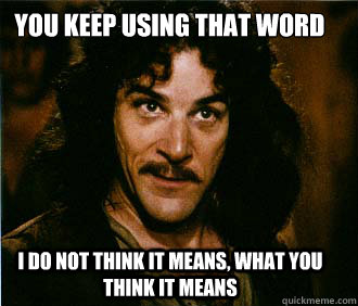 you keep using that word I do not think it means, what you think it means - you keep using that word I do not think it means, what you think it means  Princess Bride
