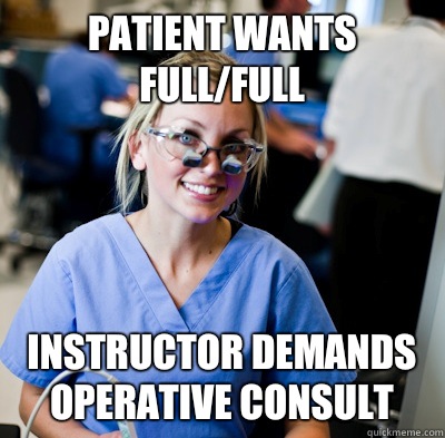 Patient wants Full/Full Instructor demands operative consult    overworked dental student