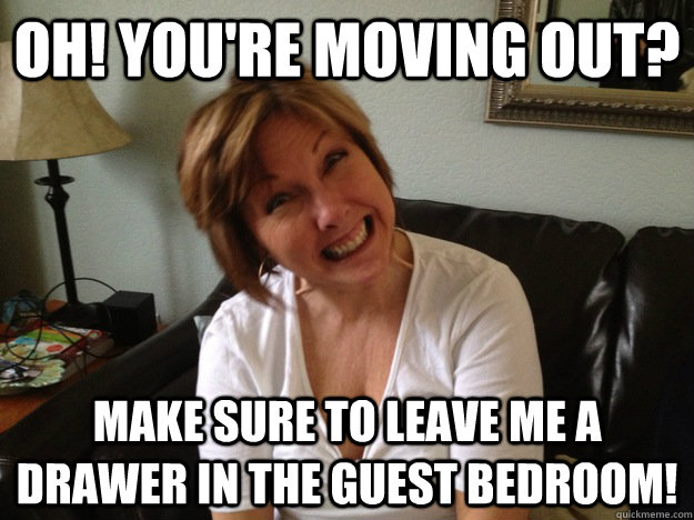 oh! you're moving out? Make sure to leave me a drawer in the guest bedroom! - oh! you're moving out? Make sure to leave me a drawer in the guest bedroom!  Overly Attached Mom