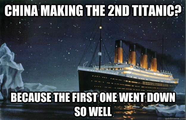 China making the 2nd Titanic? Because the first one went down so well - China making the 2nd Titanic? Because the first one went down so well  Scumbag Titanic