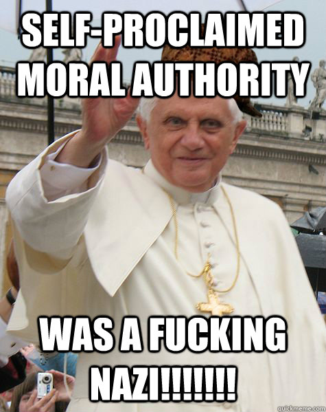 Self-proclaimed moral authority was a fucking Nazi!!!!!!! - Self-proclaimed moral authority was a fucking Nazi!!!!!!!  Scumbag Pope Benedict
