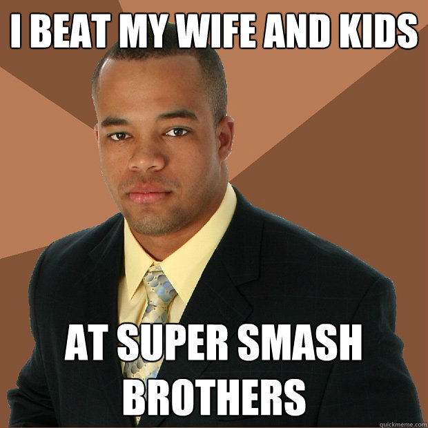 I beat my wife and kids At Super Smash Brothers   Successful Black Man