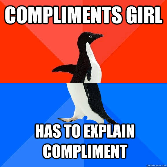 Compliments girl Has to explain compliment - Compliments girl Has to explain compliment  Socially Awesome Awkward Penguin