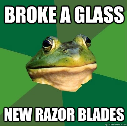 Broke a glass new razor blades  Foul Bachelor Frog