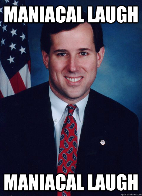 Maniacal laugh Maniacal laugh - Maniacal laugh Maniacal laugh  Scumbag Santorum