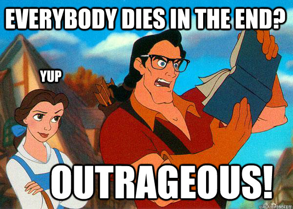 Everybody dies in the end? Outrageous!  Yup  Hipster Gaston