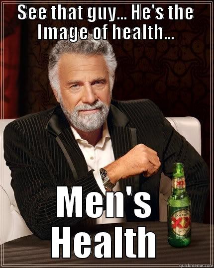 never get sick - SEE THAT GUY... HE'S THE IMAGE OF HEALTH... MEN'S HEALTH The Most Interesting Man In The World