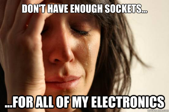 Don't have enough sockets... ...for all of my electronics  First World Problems