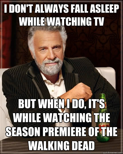 I don't always fall asleep while watching tv But when I do, it's while watching the season premiere of The Walking Dead  The Most Interesting Man In The World