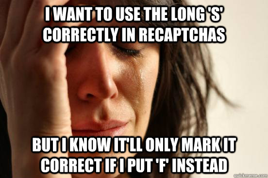 I want to use the long 'S' correctly in recaptchas but i know it'll only mark it correct if i put 'f' instead  First World Problems