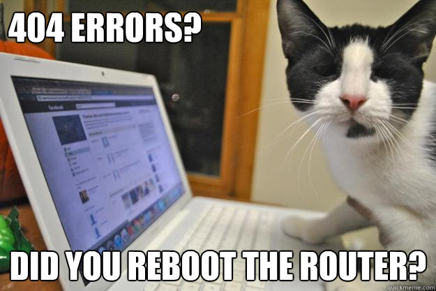 404 errors? Did you reboot the router? - 404 errors? Did you reboot the router?  IT Cat
