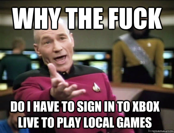 Why the fuck Do I Have to sign in to xbox live to play local games  Annoyed Picard HD