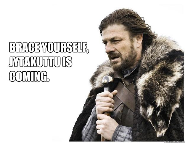 Brace yourself, 
Jytakuttu is
coming.  Imminent Ned