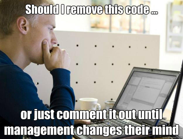 Should I remove this code ... or just comment it out until management changes their mind - Should I remove this code ... or just comment it out until management changes their mind  Programmer