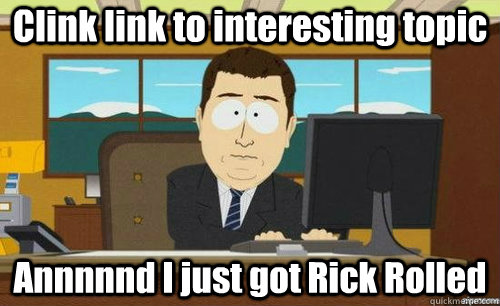 Clink link to interesting topic Annnnnd I just got Rick Rolled  anditsgone