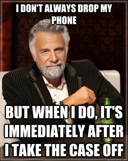 I don't always drop my phone but when I do, it's immediately after I take the case off  The Most Interesting Man In The World