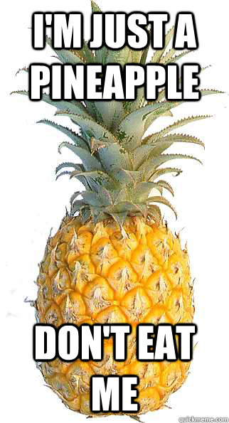 I'm just a pineapple don't eat me - I'm just a pineapple don't eat me  just a pineapple!!