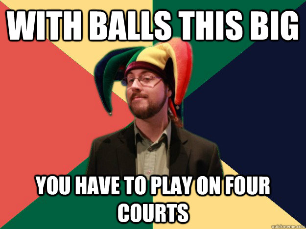 With balls this big you have to play on four courts  