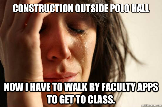 Construction outside Polo Hall Now I have to walk by faculty apps to get to class.  First World Problems
