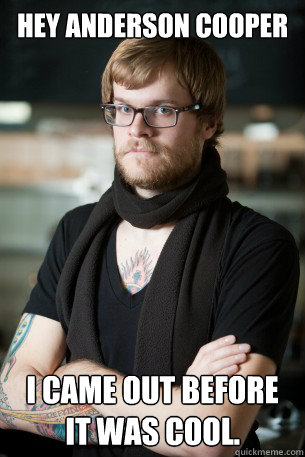 Hey Anderson Cooper I came out before it was cool.  Hipster Barista