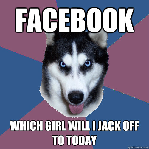 Facebook Which girl will I Jack off to today - Facebook Which girl will I Jack off to today  Creeper Canine
