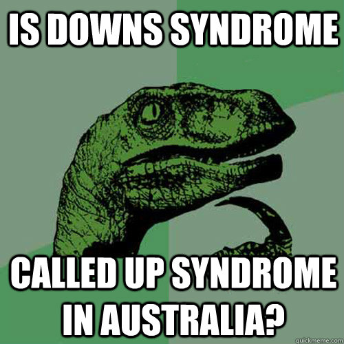 Is Downs syndrome called Up syndrome in Australia? - Is Downs syndrome called Up syndrome in Australia?  Philosoraptor