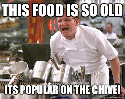 This food is so old Its popular on the chive!  Chef Ramsay