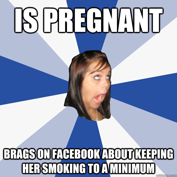 is pregnant brags on facebook about keeping her smoking to a minimum  Annoying Facebook Girl