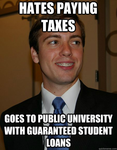 Hates Paying taxes Goes to public university with guaranteed student loans  College Republican