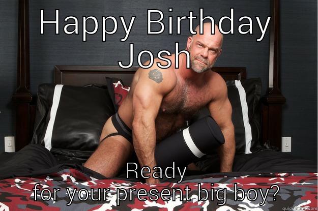 HAPPY BIRTHDAY JOSH READY FOR YOUR PRESENT BIG BOY? Gorilla Man